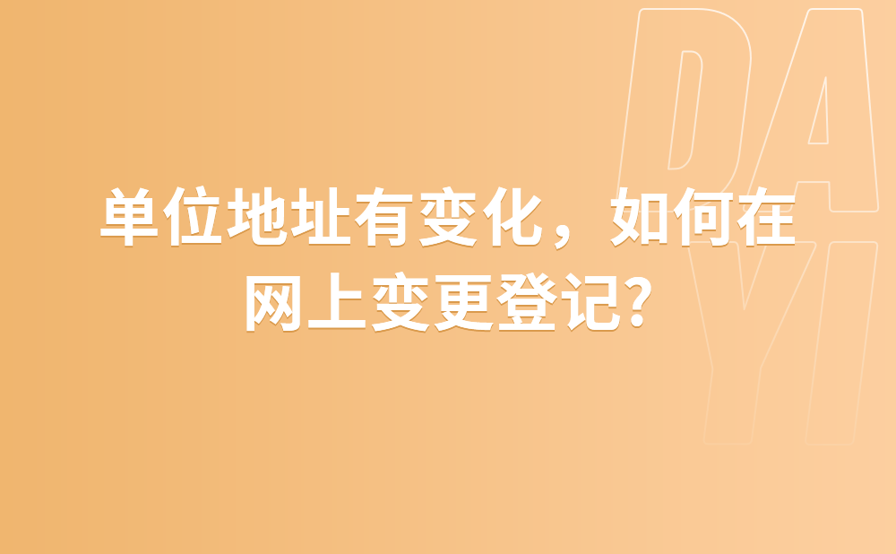 单位地址有变化，如何在网上变更登记?