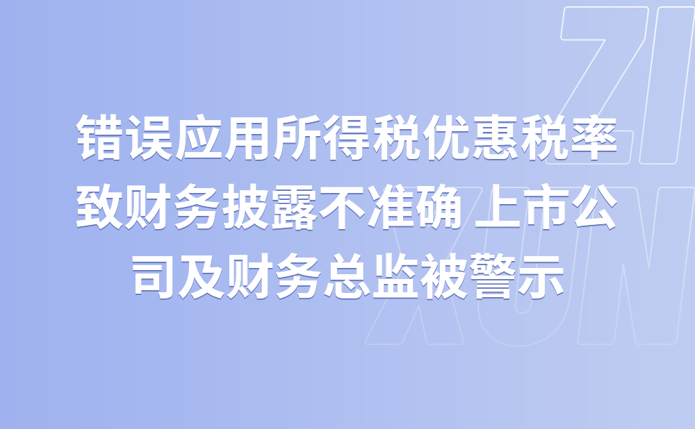 错误应用所得税优惠税率致财务披露不准确 上市公司及财务总监被警示