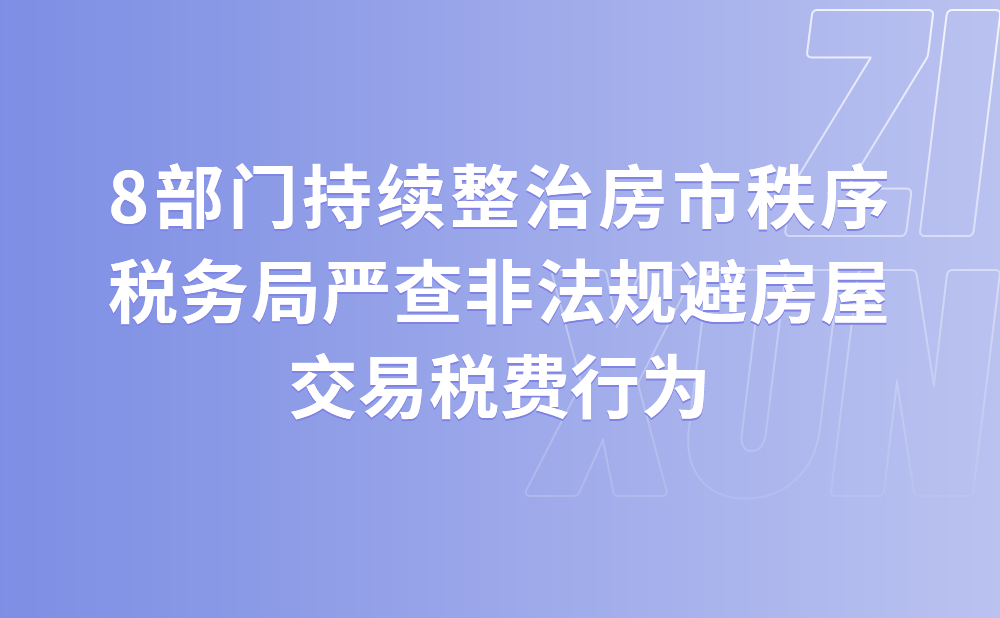 8部门持续整治房市秩序 税务局严查非法规避房屋交易税费行为