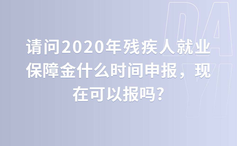 请问2020年残疾人就业保障金什么时间申报，现在可以报吗?