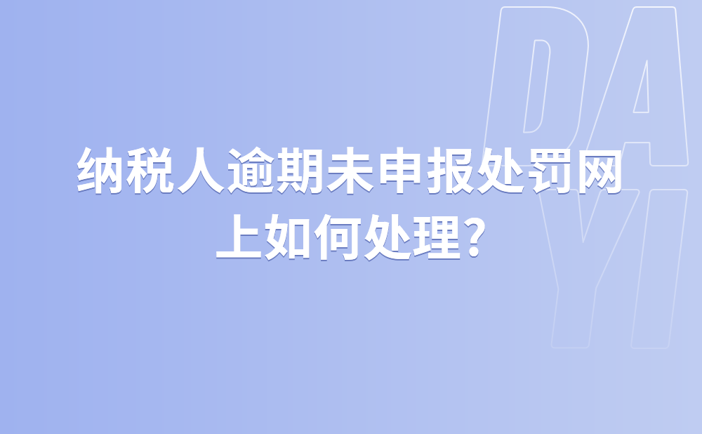 纳税人逾期未申报处罚网上如何处理?