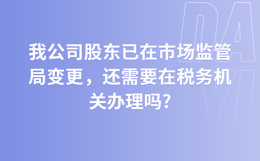 我公司股东已在市场监管局变更，还需要在税务机关办理吗?