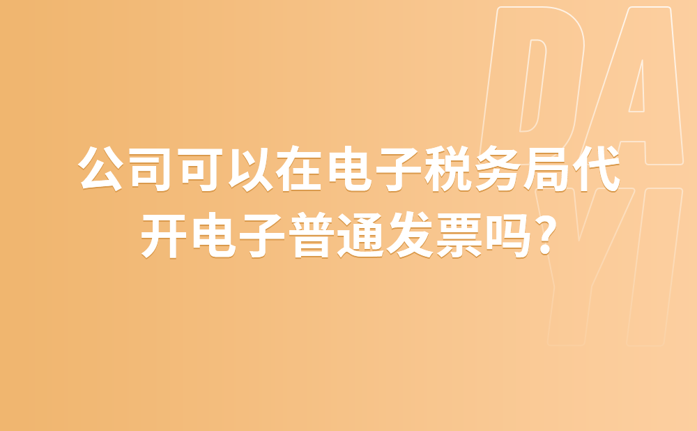 请问我们公司可以在电子税务局代开电子普通发票吗?