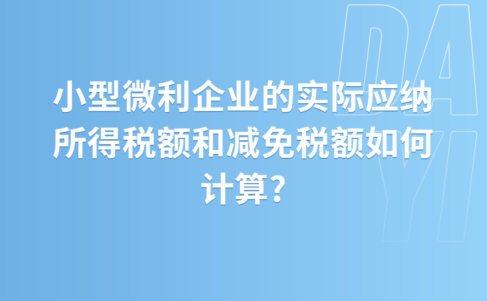 小型微利企业的实际应纳所得税额和减免税额如何计算?