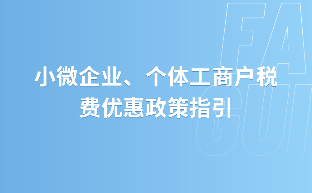 小微企业、个体工商户税费优惠政策指引