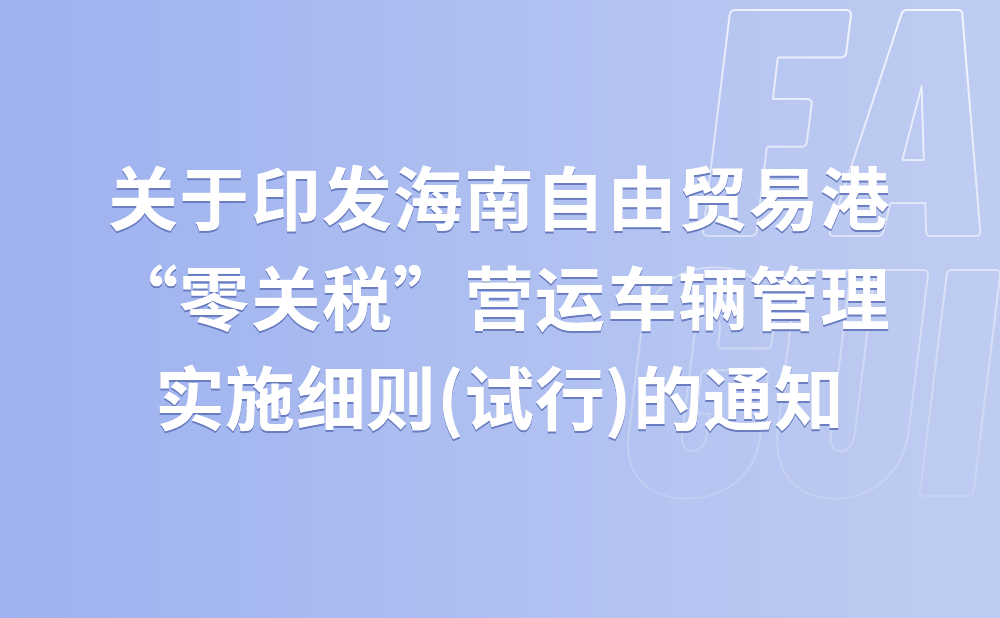 海南省交通运输厅关于印发《海南自由贸易港“零关税”营运车辆管理实施细则(试行)》的通知