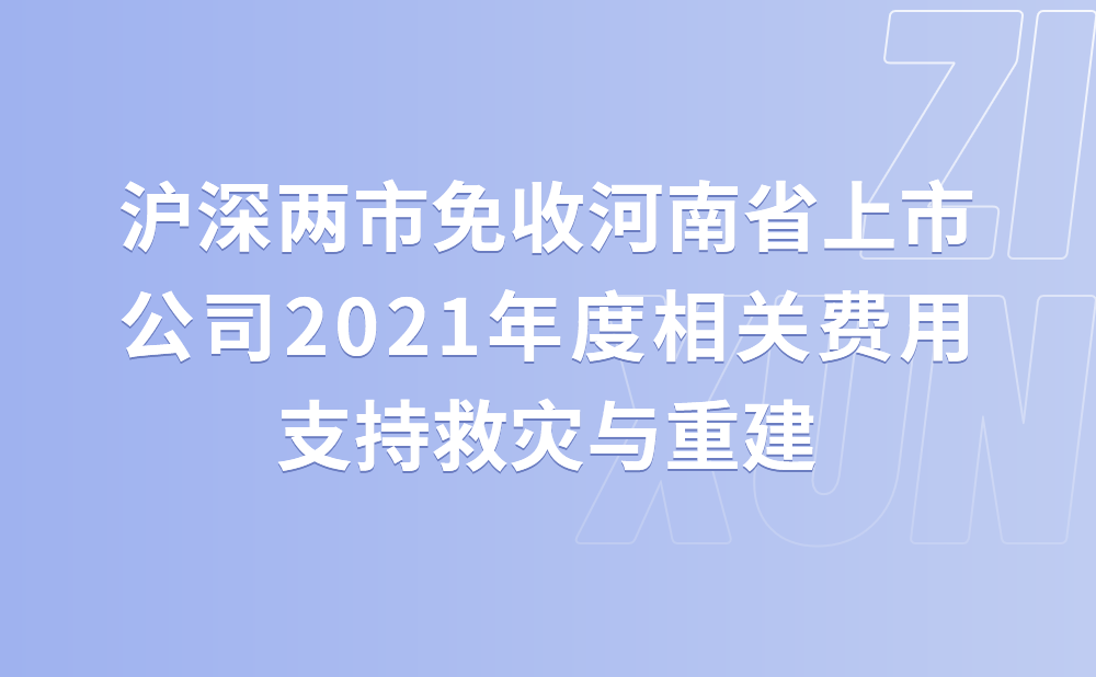 沪深两市免收河南省上市公司2021年度相关费用支持救灾与重建