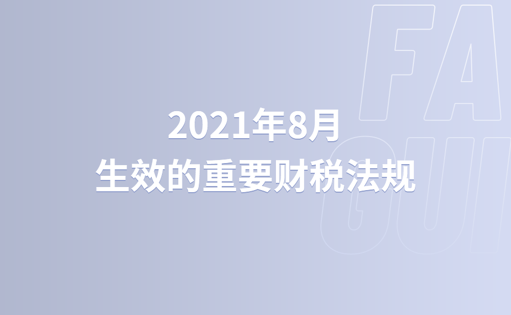 2021年8月生效的重要财税法规