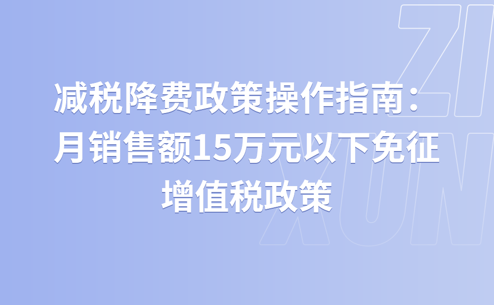 减税降费政策操作指南：月销售额15万元以下免征增值税政策