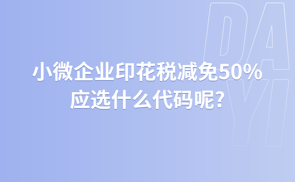 小微企业印花税减免50%应选什么代码呢?