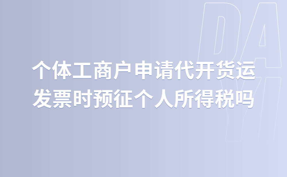 个体工商户申请代开货运发票时预征个人所得税吗?