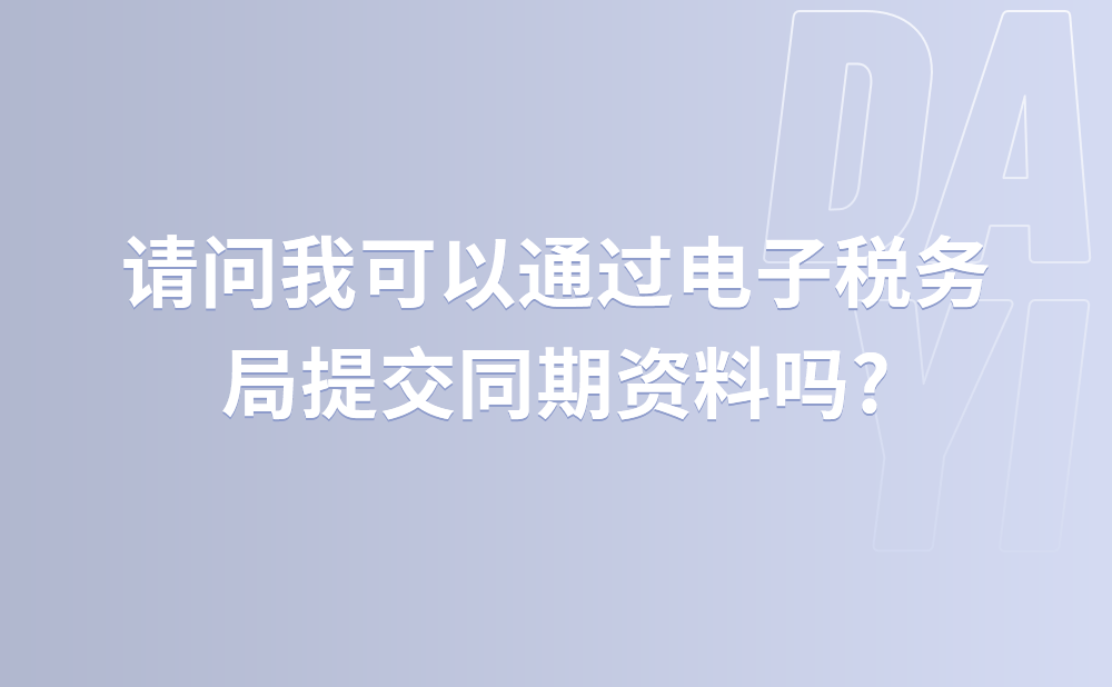 请问我可以通过电子税务局提交同期资料吗?