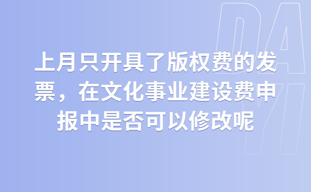 我们上月只开具了版权费的发票，但是在文化事业建设费申报中自动带出了这个数据，这个可以修改吗?