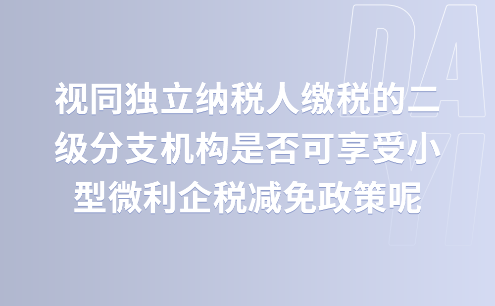 视同独立纳税人缴税的二级分支机构是否可以享受小型微利企业所得税减免政策？