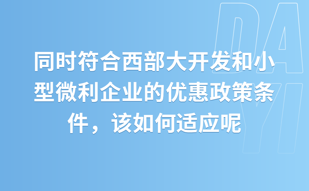 企业既符合西部大开发优惠政策条件，也符合小型微利企业减征所得税政策条件，怎么适用?