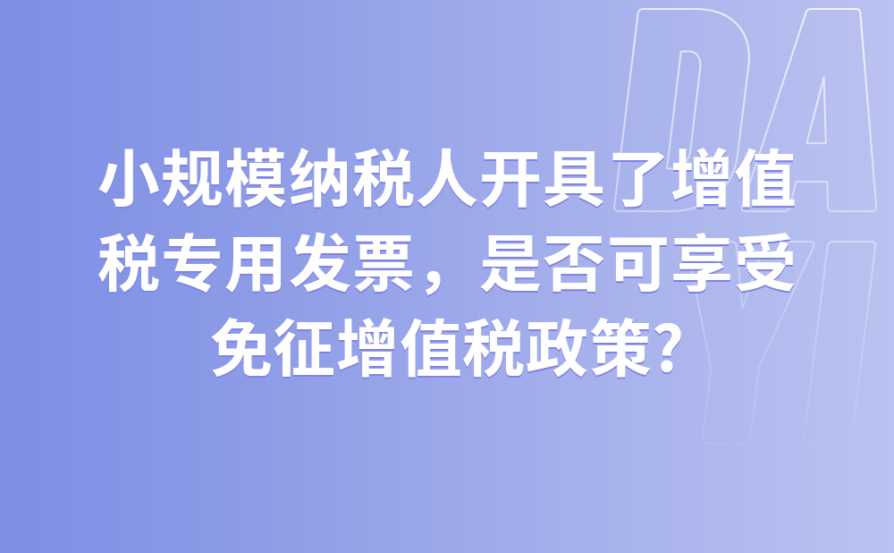 小规模纳税人开具了增值税专用发票，是否可享受免征增值税政策?