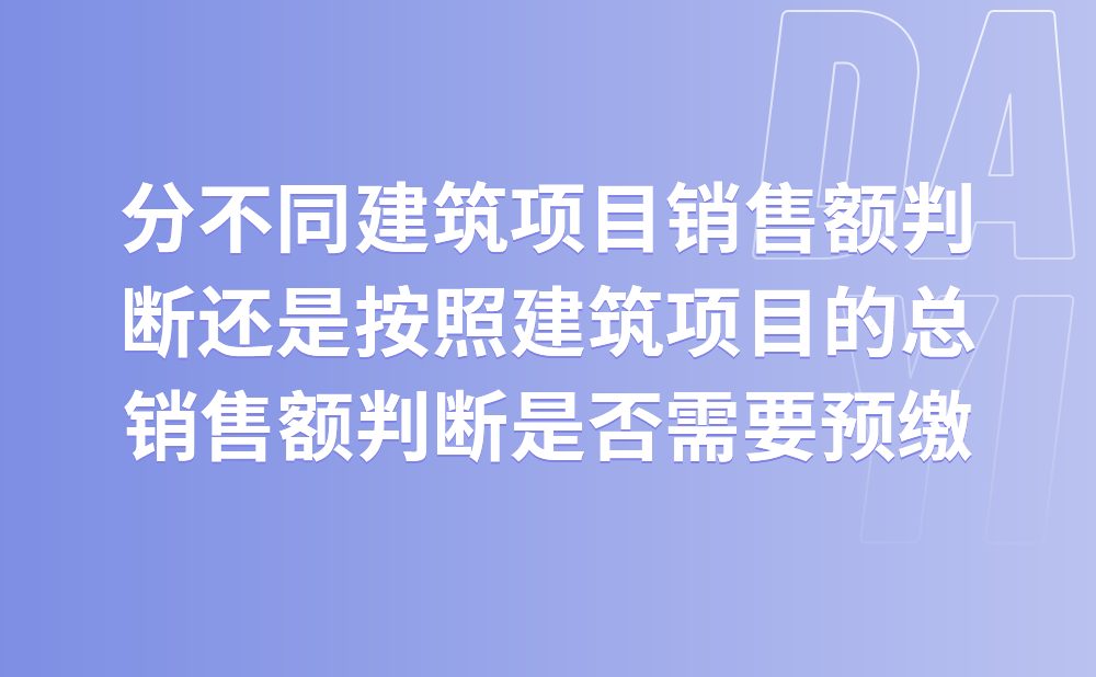 是分不同建筑项目的销售额分别判断还是按照建筑项目的总销售额判断是否需要预缴?