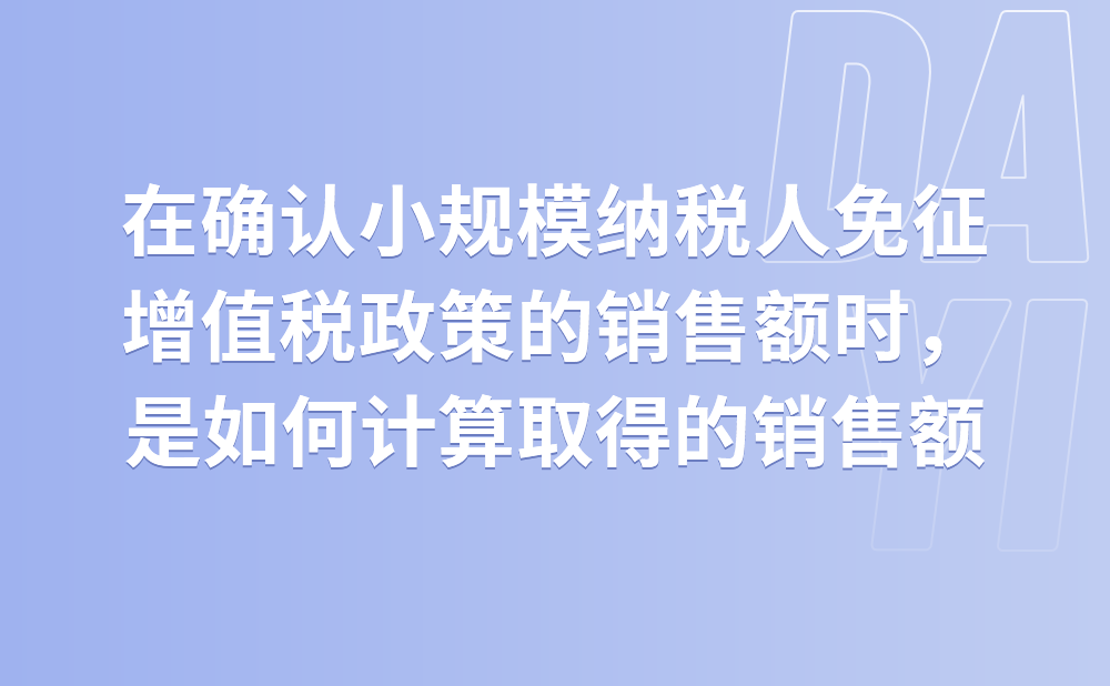 在确认小规模纳税人免征增值税政策的销售额时，是如何计算取得的销售额?