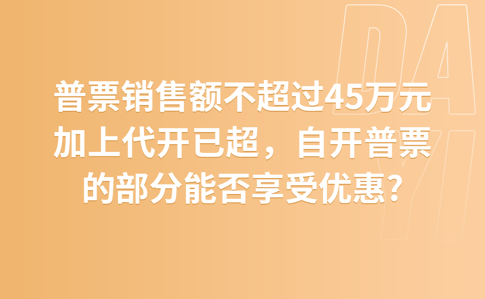 按季纳税的小规模纳税人本季度自开普通发票销售额不超过45万元，加上代开的专用发票销售额超过45万元，自开普通发票的部分能否享受免征增值税优惠?