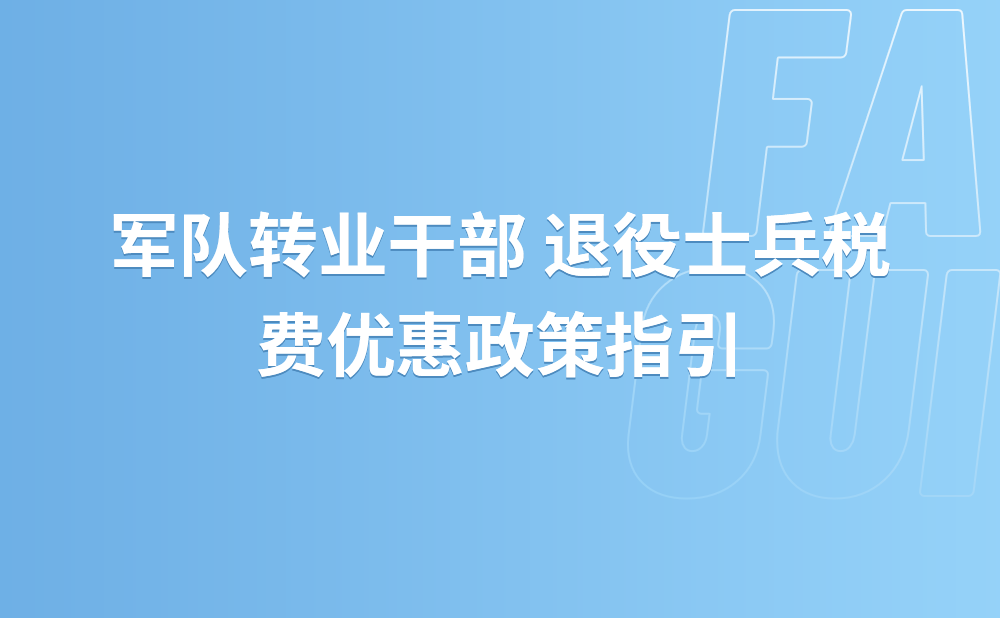 军队转业干部 退役士兵税费优惠政策指引