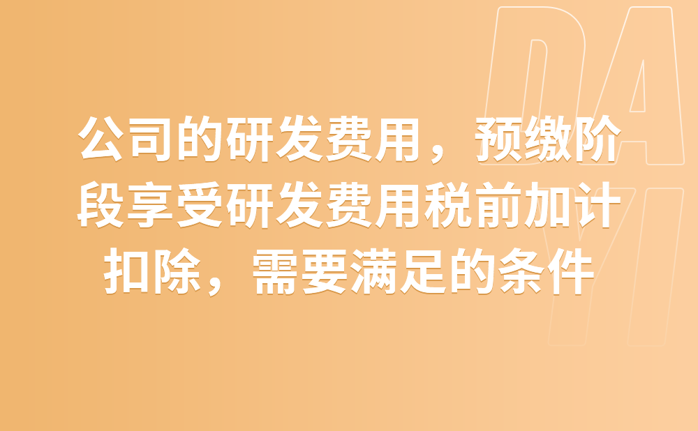 我公司2021年发生了研发费用，想在预缴阶段享受研发费用税前加计扣除政策，需要满足哪些要求?