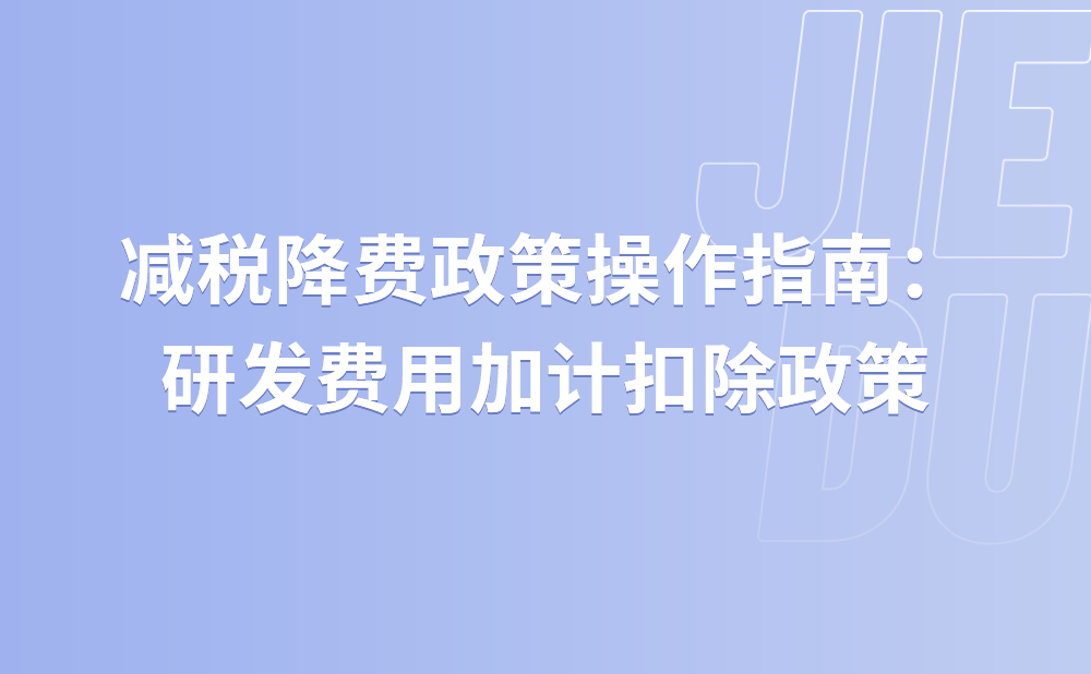 减税降费政策操作指南：研发费用加计扣除政策