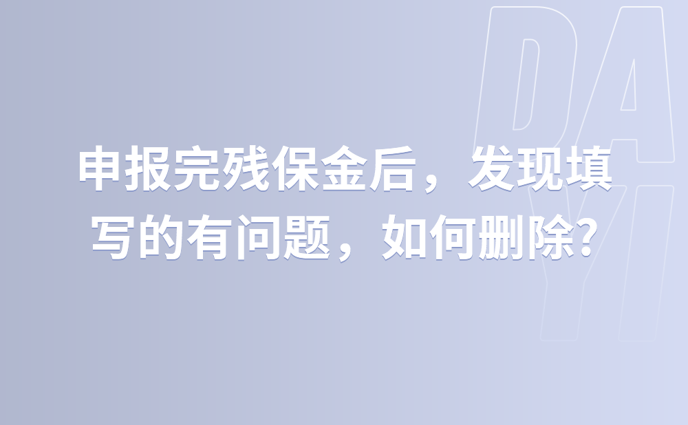 申报完残保金后，发现填写的有问题，如何删除?