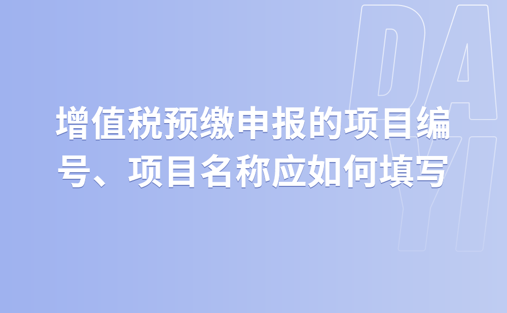 增值税预缴申报的项目编号、项目名称应如何填写?