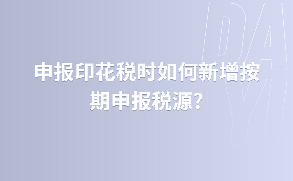 申报印花税时如何新增按期申报税源?