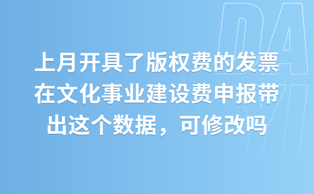 上月只开具了版权费的发票，但是在文化事业建设费申报中自动带出了这个数据，这个可以修改吗?