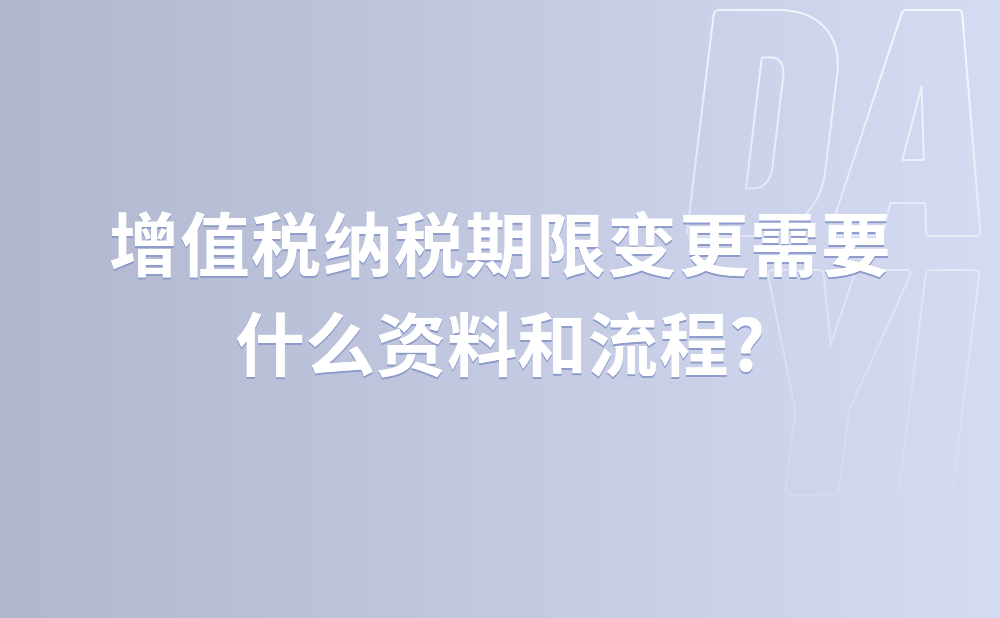 增值税纳税期限变更需要什么资料和流程?