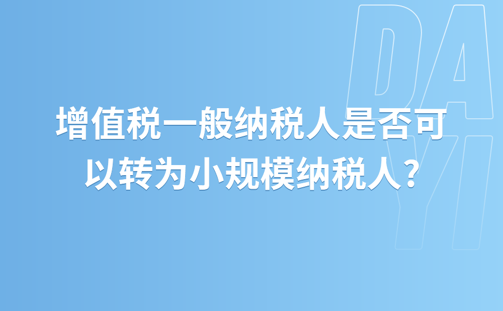 增值税一般纳税人是否可以转为小规模纳税人?