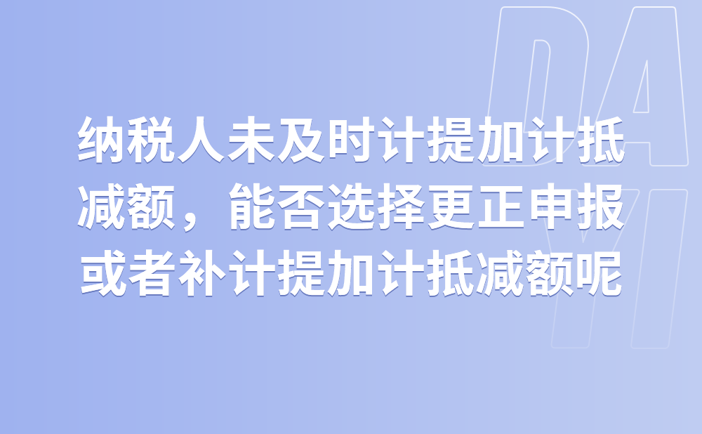 纳税人提交加计抵减声明后未及时计提加计抵减额，能否根据实际情况选择更正申报或者补计提加计抵减额?