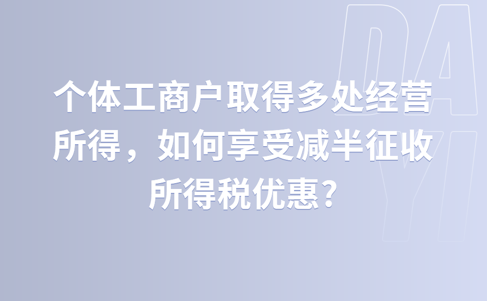 个体工商户取得多处经营所得，如何享受减半征收所得税优惠?