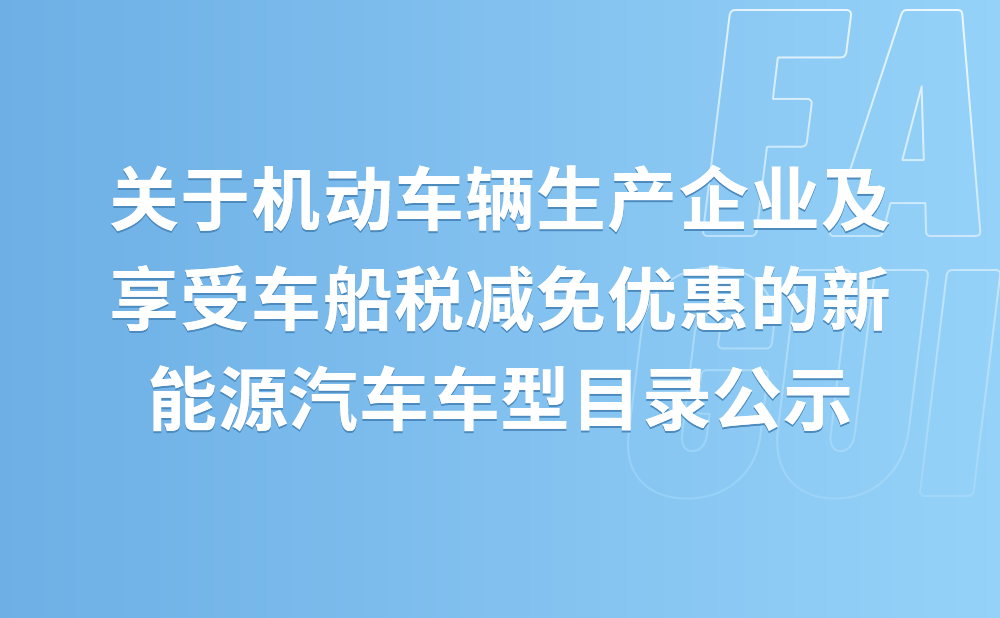 关于《道路机动车辆生产企业及产品公告》(第347批)和《享受车船税减免优惠的节约能源 使用新能源汽车车型目录》(第三十批)拟发布内容的公示