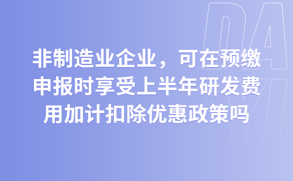 非制造业企业，请问可在预缴申报时享受上半年研发费用加计扣除优惠政策吗?
