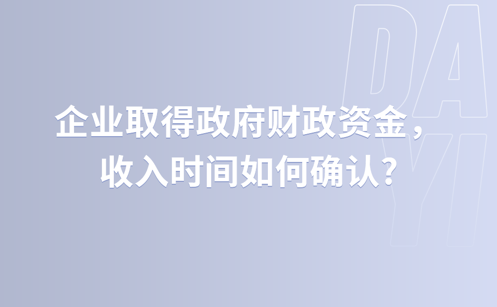 企业取得政府财政资金，收入时间如何确认?