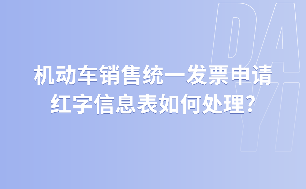 机动车销售统一发票申请红字信息表如何处理?