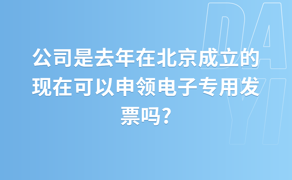 公司是去年在北京成立的，现在可以申领电子专用发票吗?