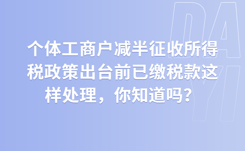 个体工商户减半征收所得税政策出台前已缴税款这样处理，两种方法你了解吗?