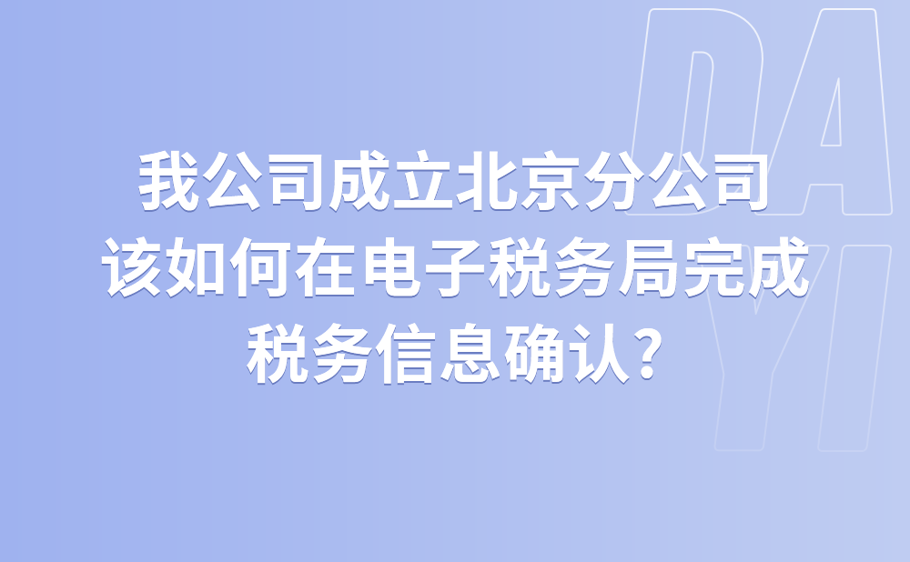 我公司成立北京分公司，请问如何在电子税务局完成税务信息确认?