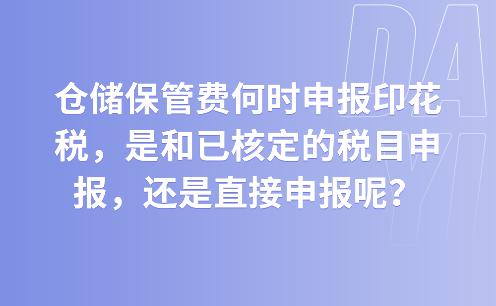 请问仓储保管费何时申报印花税，是和已核定的税目一起在10月征期内申报，还是在8月征期直接申报仓储保管费印花税?