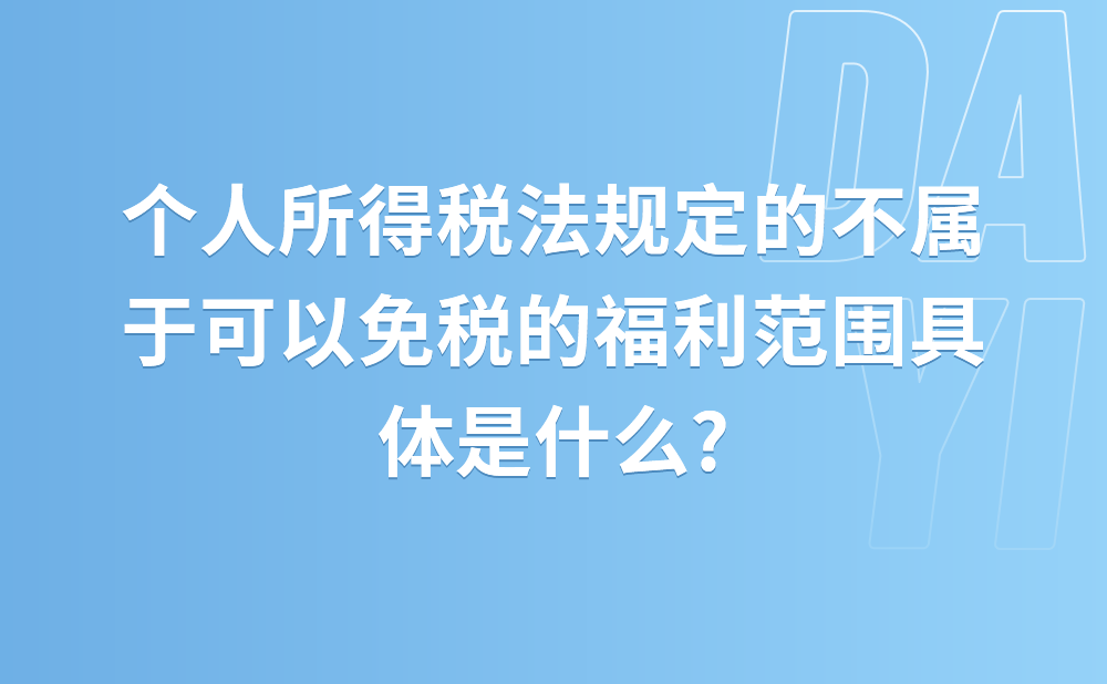 个人所得税法规定的不属于可以免税的福利范围具体是什么? 