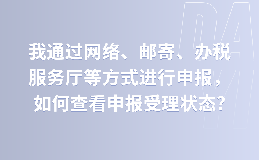 我通过网络、邮寄、办税服务厅等方式进行申报，如何查看申报受理状态?