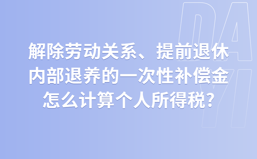 解除劳动关系、提前退休、内部退养的一次性补偿金怎么计算个人所得税?