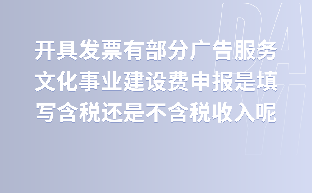 我公司开具的税率6%的发票有部分广告服务，请问文化事业建设费申报是填写含税收入还是不含税收入呢?