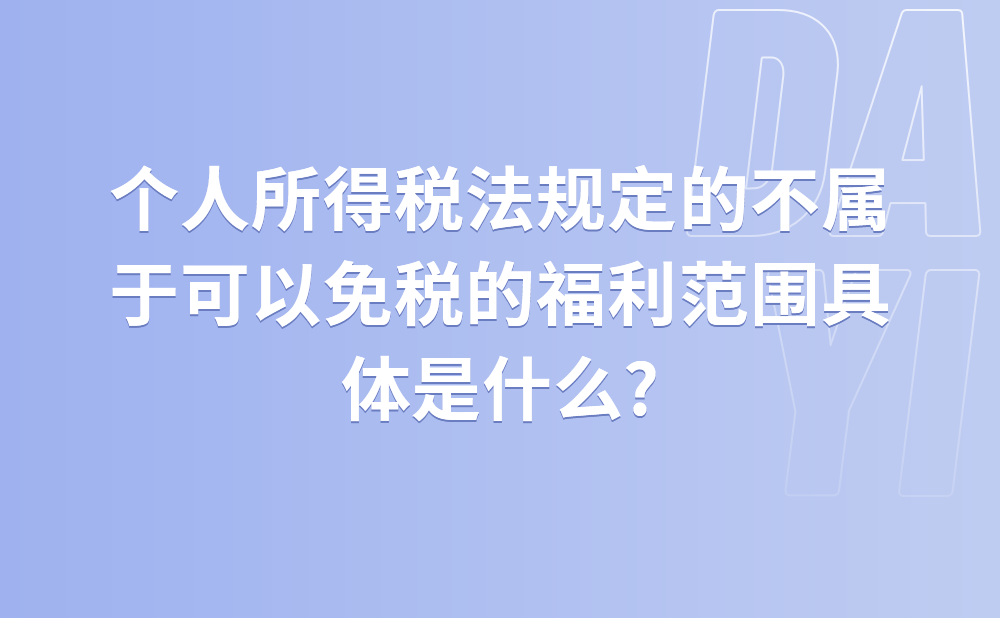 个人所得税法规定的不属于可以免税的福利范围具体是什么?