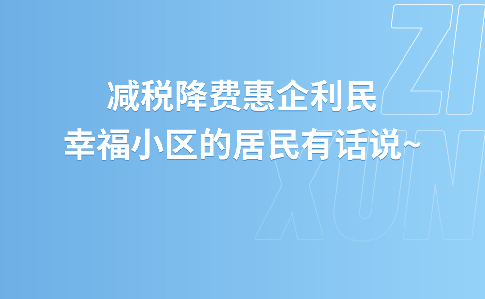减税降费惠企利民，幸福小区的居民有话说~
