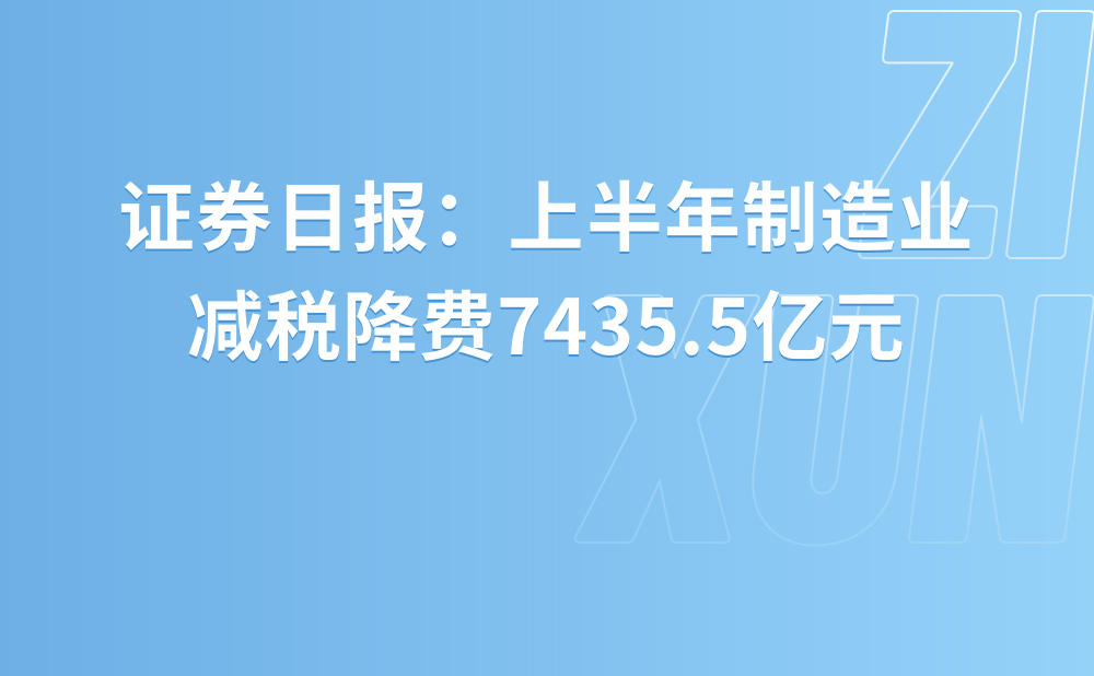 上半年制造业减税降费7435.5亿元