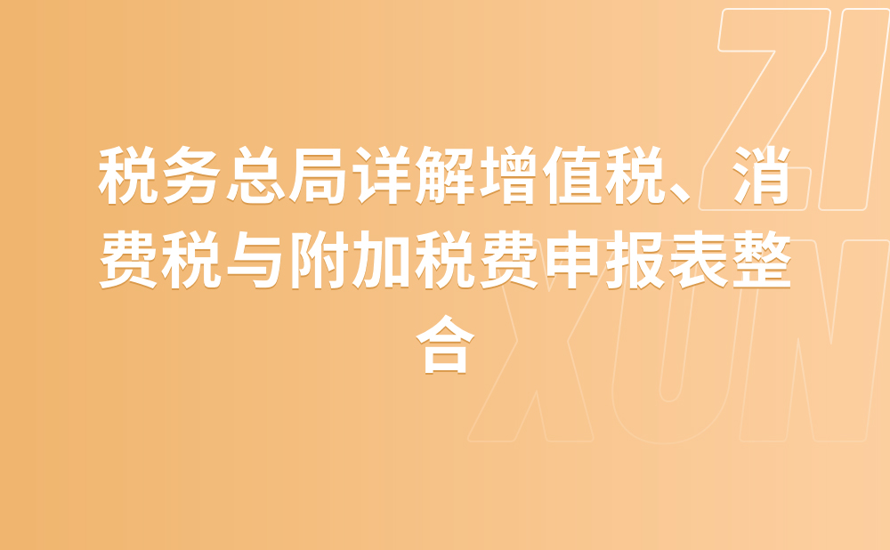 税务总局详解增值税、消费税与附加税费申报表整合